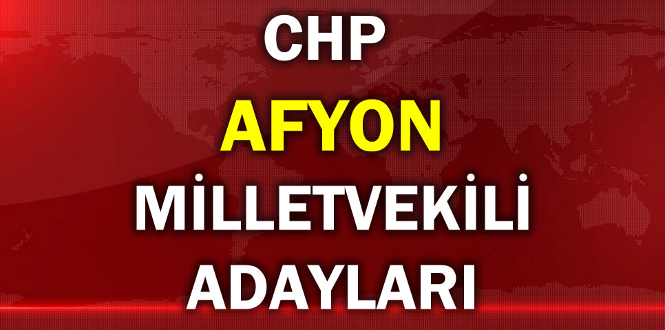 CUMHURİYET HALK PARTİSİ  AFYON MİLLETVEKİLİ ADAY LİSTESİ